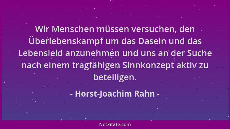 Horst-Joachim Rahn - Wir Menschen müssen versuchen, den Überlebenskampf um das Dasein und das Lebensleid anzunehmen und uns...