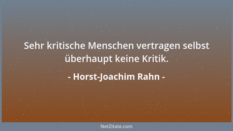 Horst-Joachim Rahn - Sehr kritische Menschen vertragen selbst überhaupt keine Kritik....