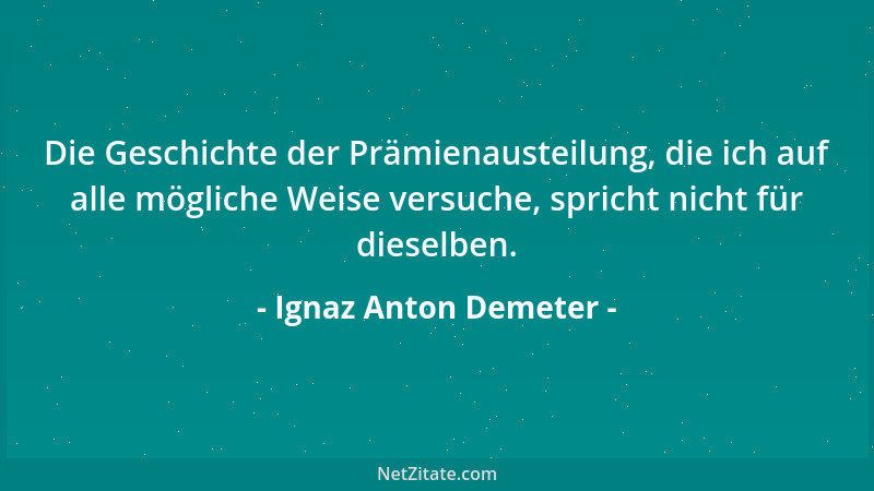 Ignaz Anton Demeter - Die Geschichte der Prämienausteilung, die ich auf alle mögliche Weise versuche, spricht nicht für die...