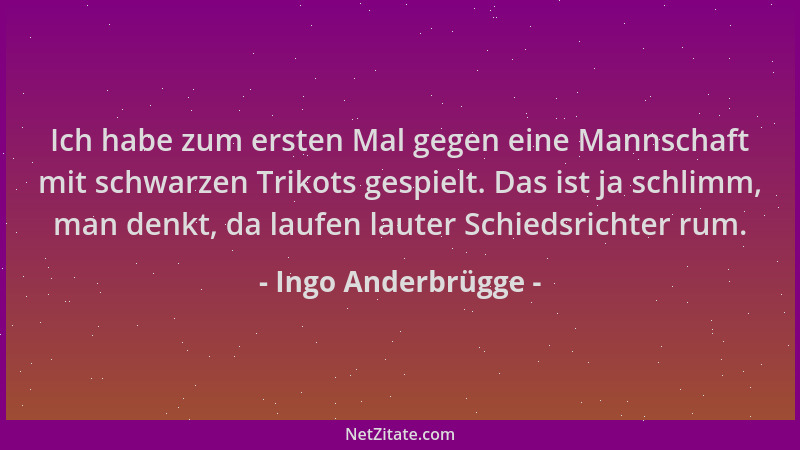 Ingo Anderbrügge - Ich habe zum ersten Mal gegen eine Mannschaft mit schwarzen Trikots gespielt. Das ist ja schlimm, man de...