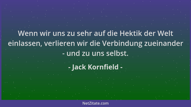 Jack Kornfield - Wenn wir uns zu sehr auf die Hektik der Welt einlassen, verlieren wir die Verbindung zueinander - und zu u...