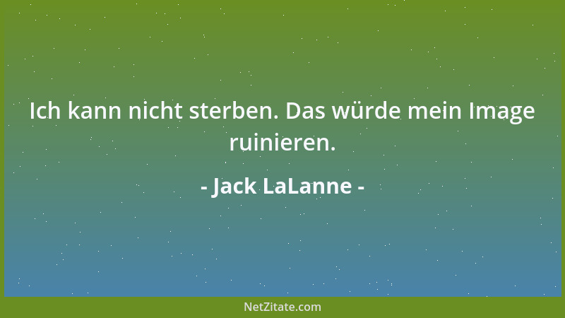 Jack LaLanne - Ich kann nicht sterben. Das würde mein Image ruinieren....
