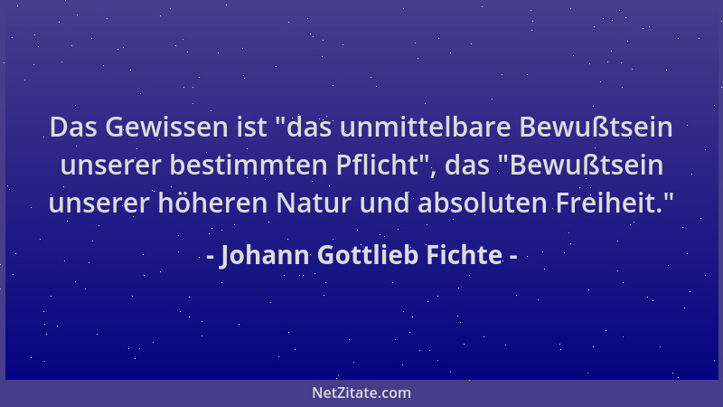 Johann Gottlieb Fichte - Das Gewissen ist  "das unmittelbare Bewußtsein unserer bestimmten Pflicht ", das  "Bewußtsein unserer...