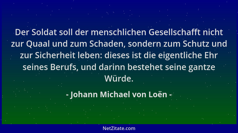 Johann Michael von Loën - Der Soldat soll der menschlichen Gesellschafft nicht zur Quaal und zum Schaden, sondern zum Schut...