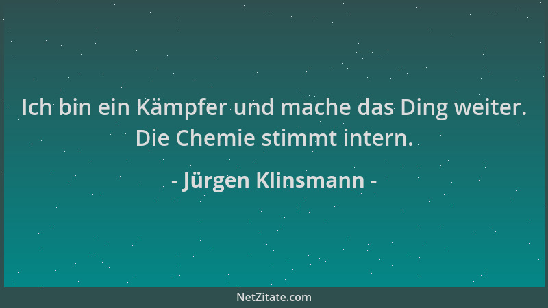 Jürgen Klinsmann - Ich bin ein Kämpfer und mache das Ding weiter. Die Chemie stimmt intern....