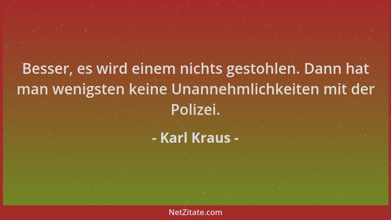 Karl Kraus - Besser, es wird einem nichts gestohlen. Dann hat man wenigsten keine Unannehmlichkeiten mit der Polizei....