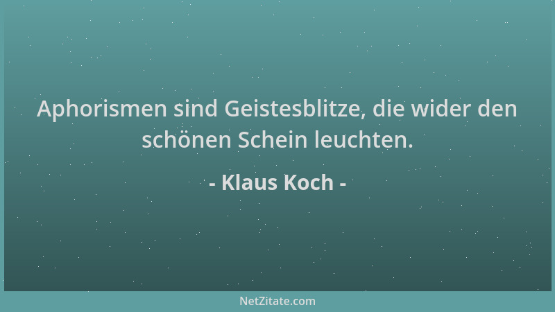 Klaus Koch - Aphorismen sind Geistesblitze, die wider den schönen Schein leuchten....