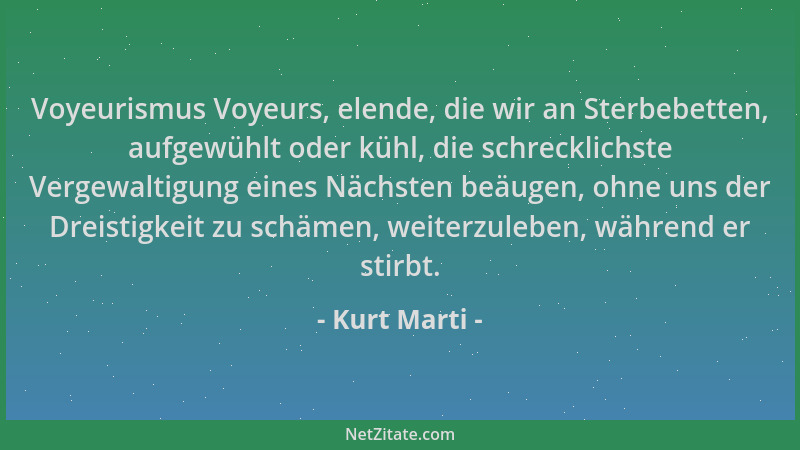 Kurt Marti - Voyeurismus Voyeurs, elende, die wir an Sterbebetten, aufgewühlt oder kühl, die schrecklichste Vergewaltigung...