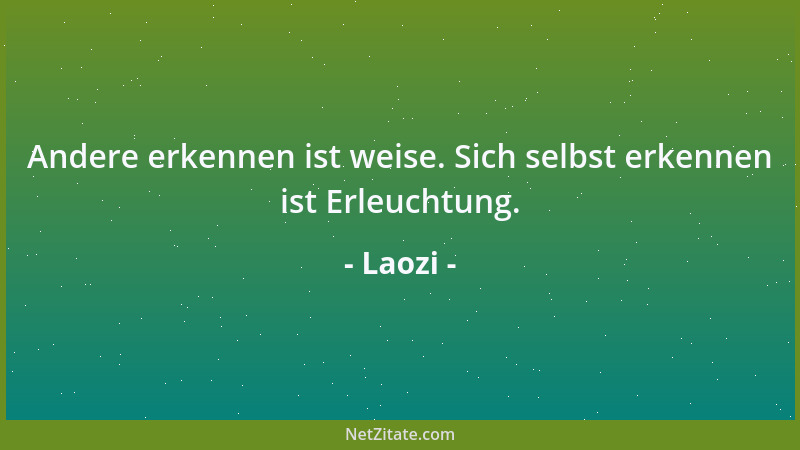 Laozi - Andere erkennen ist weise. Sich selbst erkennen ist Erleuchtung....