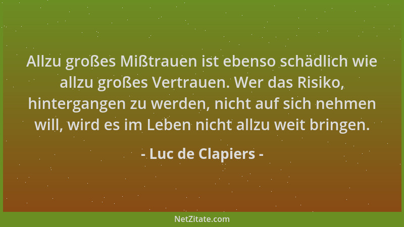 Luc de Clapiers - Allzu großes Mißtrauen ist ebenso schädlich wie allzu großes Vertrauen. Wer das Risiko, hintergangen zu w...