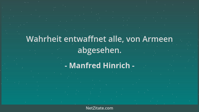 Manfred Hinrich - Wahrheit entwaffnet alle, von Armeen abgesehen....