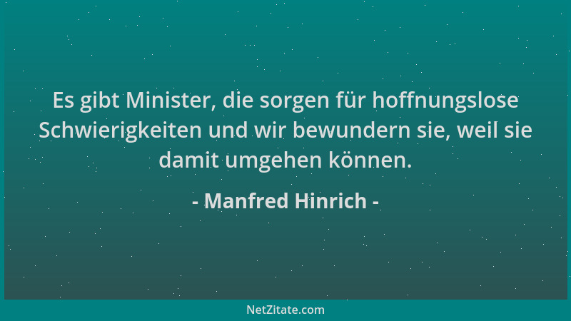 Manfred Hinrich - Es gibt Minister, die sorgen für hoffnungslose Schwierigkeiten und wir bewundern sie, weil sie damit umge...