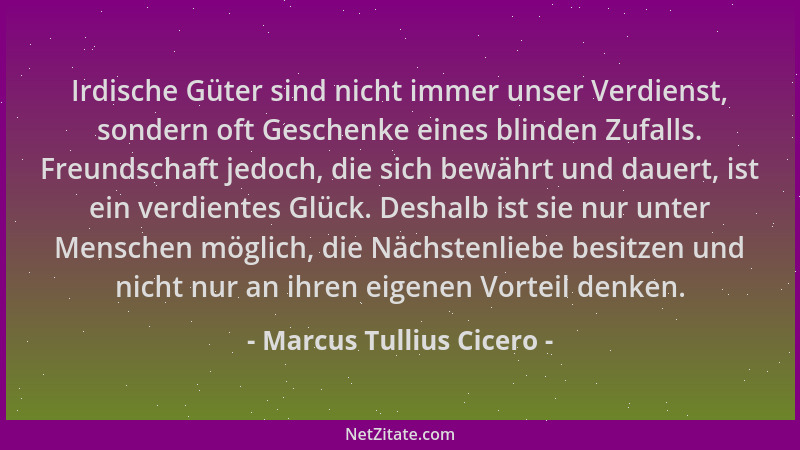 Marcus Tullius Cicero - Irdische Güter sind nicht immer unser Verdienst, sondern oft Geschenke eines blinden Zufalls. Freun...
