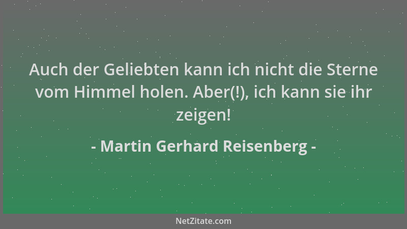 Martin Gerhard Reisenberg - Auch der Geliebten kann ich nicht die Sterne vom Himmel holen. Aber(!), ich kann sie ihr zeigen...