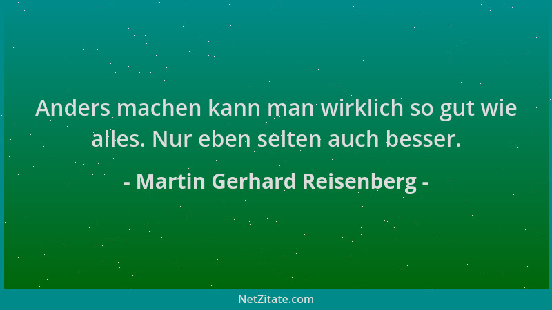 Martin Gerhard Reisenberg - Anders machen kann man wirklich so gut wie alles. Nur eben selten auch besser....
