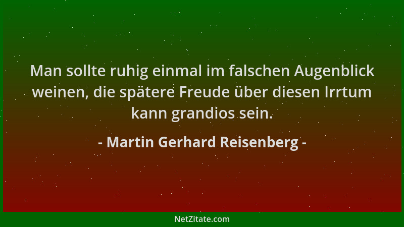 Martin Gerhard Reisenberg - Man sollte ruhig einmal im falschen Augenblick weinen, die spätere Freude über diesen Irrtum ka...