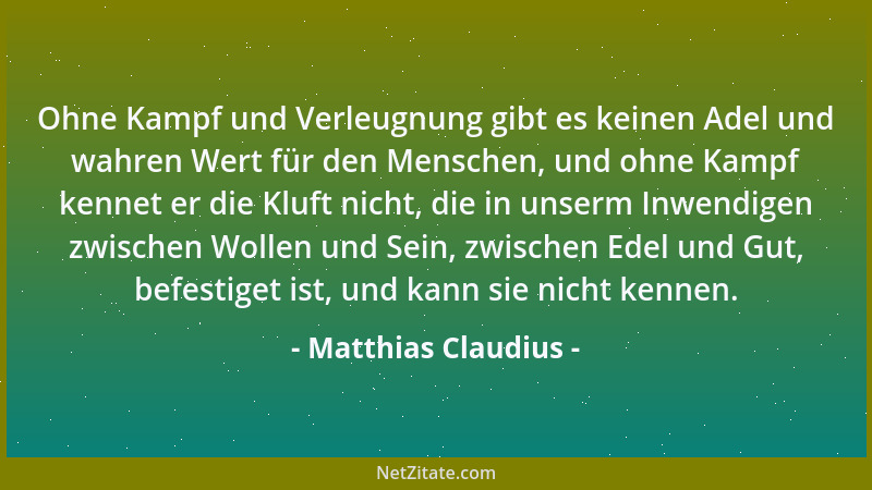Matthias Claudius - Ohne Kampf und Verleugnung gibt es keinen Adel und wahren Wert für den Menschen, und ohne Kampf kennet...