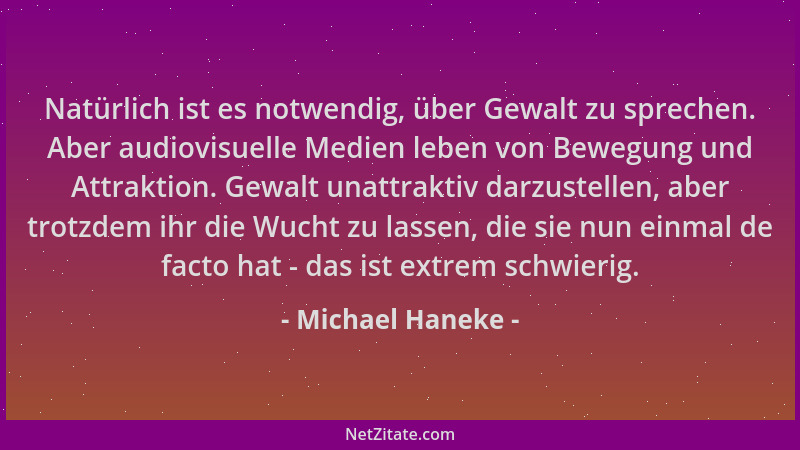 Michael Haneke - Natürlich ist es notwendig, über Gewalt zu sprechen. Aber audiovisuelle Medien leben von Bewegung und Attr...