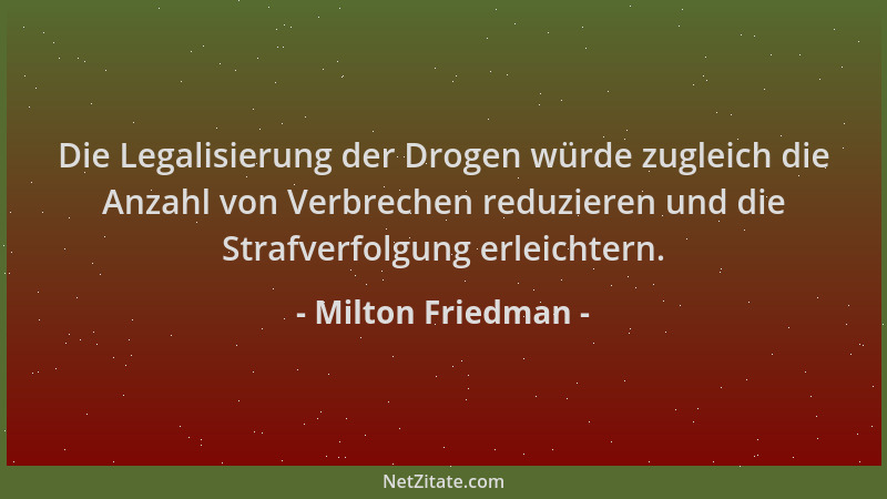 Milton Friedman - Die Legalisierung der Drogen würde zugleich die Anzahl von Verbrechen reduzieren und die Strafverfolgung...