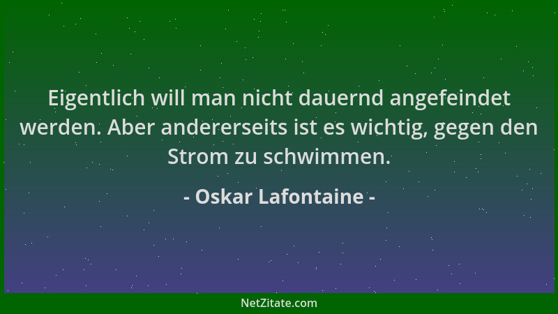 Oskar Lafontaine - Eigentlich will man nicht dauernd angefeindet werden. Aber andererseits ist es wichtig, gegen den Strom...