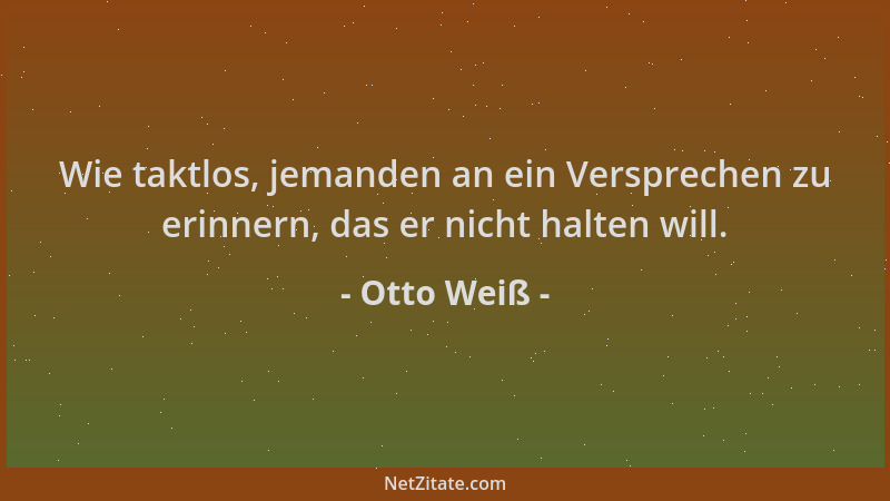 Otto Weiß - Wie taktlos, jemanden an ein Versprechen zu erinnern, das er nicht halten will....