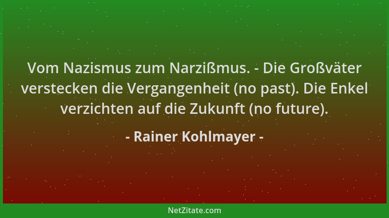 Rainer Kohlmayer - Vom Nazismus zum Narzißmus. - Die Großväter verstecken die Vergangenheit (no past). Die Enkel verzichten...