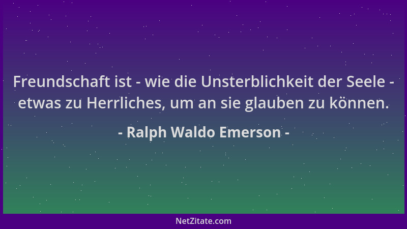 Ralph Waldo Emerson - Freundschaft ist - wie die Unsterblichkeit der Seele - etwas zu Herrliches, um an sie glauben zu könn...