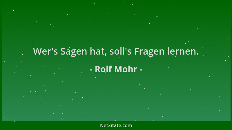 Rolf Mohr - Wer 's Sagen hat, soll 's Fragen lernen....