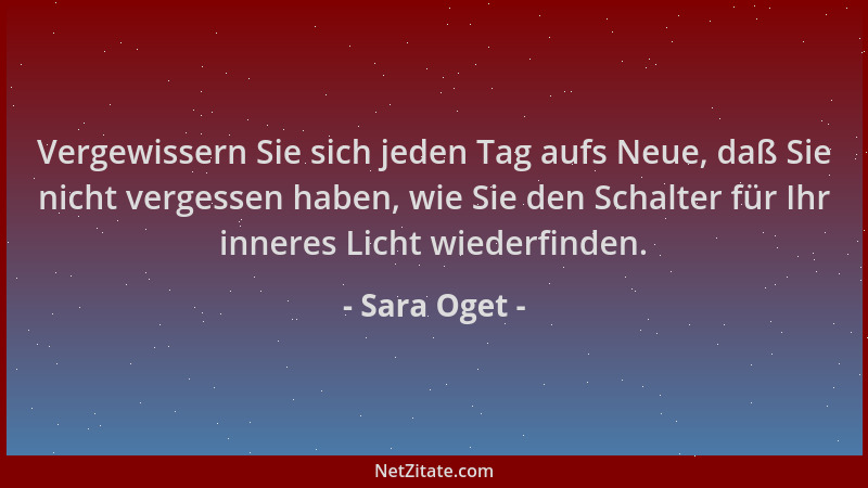 Sara Oget - Vergewissern Sie sich jeden Tag aufs Neue, daß Sie nicht vergessen haben, wie Sie den Schalter für Ihr inneres...