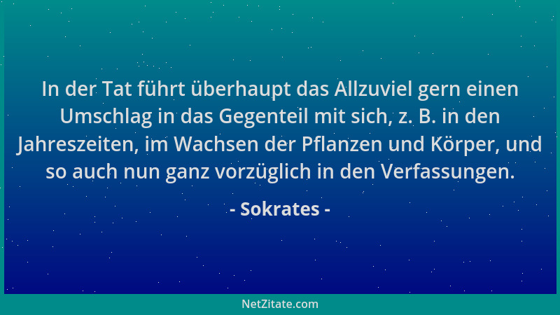 Sokrates - In der Tat führt überhaupt das Allzuviel gern einen Umschlag in das Gegenteil mit sich, z. B. in den Jahreszeite...