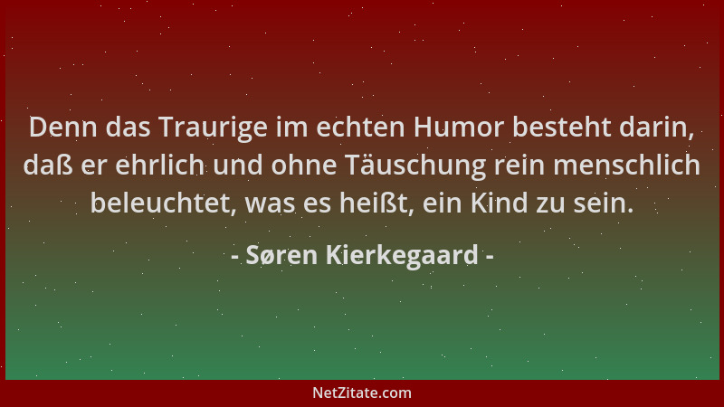 Søren Kierkegaard - Denn das Traurige im echten Humor besteht darin, daß er ehrlich und ohne Täuschung rein menschlich bele...