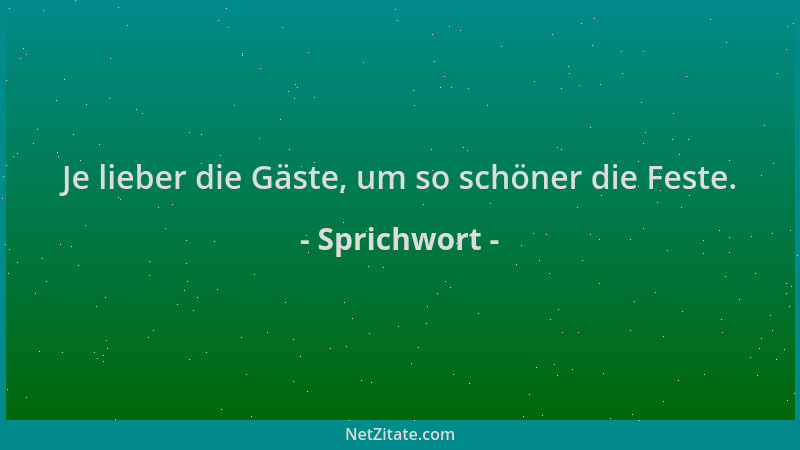 Sprichwort - Je lieber die Gäste, um so schöner die Feste....