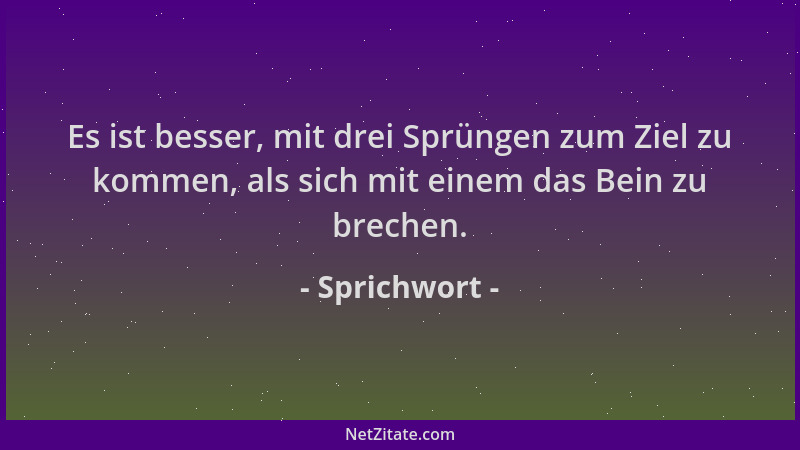 Sprichwort - Es ist besser, mit drei Sprüngen zum Ziel zu kommen, als sich mit einem das Bein zu brechen....