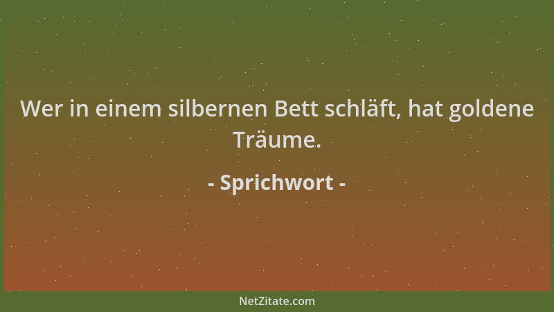 Sprichwort - Wer in einem silbernen Bett schläft, hat goldene Träume....