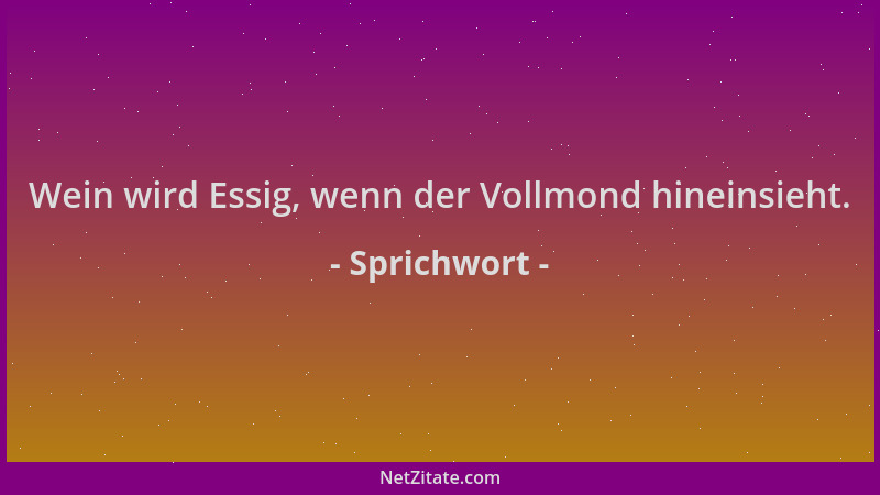 Sprichwort - Wein wird Essig, wenn der Vollmond hineinsieht....