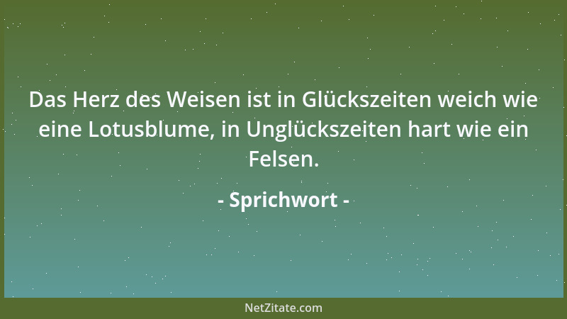 Sprichwort - Das Herz des Weisen ist in Glückszeiten weich wie eine Lotusblume, in Unglückszeiten hart wie ein Felsen....
