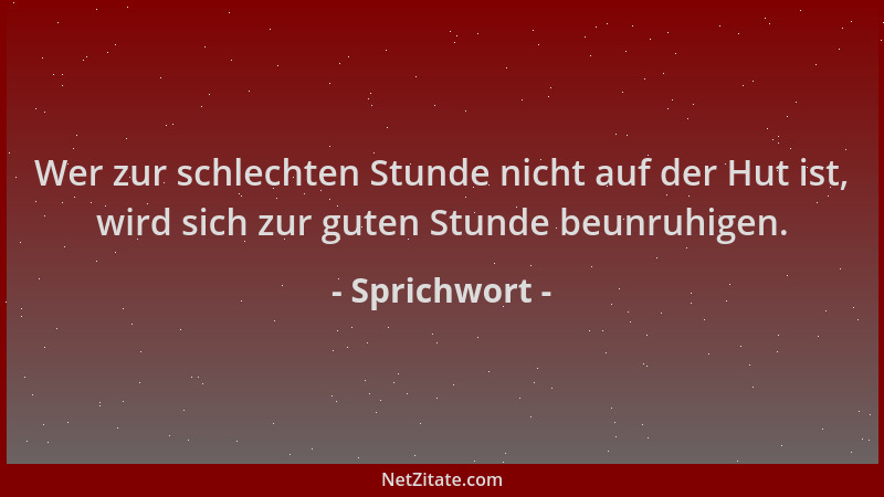 Sprichwort - Wer zur schlechten Stunde nicht auf der Hut ist, wird sich zur guten Stunde beunruhigen....
