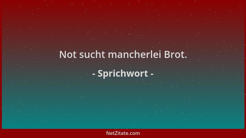 Sprichwort - Not sucht mancherlei Brot....