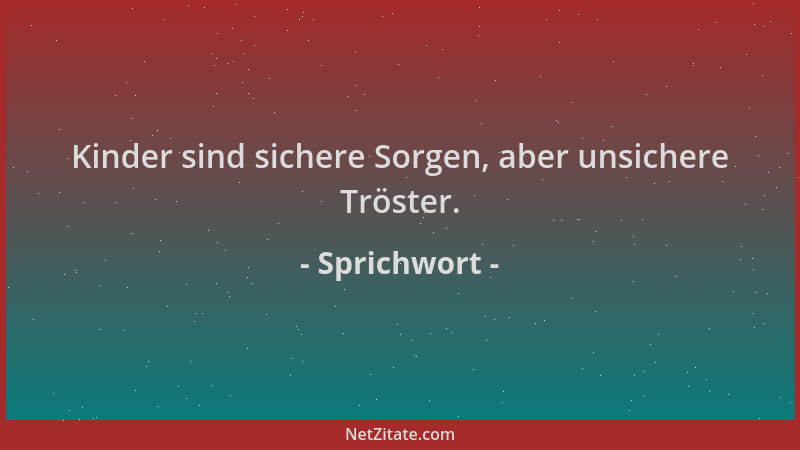 Sprichwort - Kinder sind sichere Sorgen, aber unsichere Tröster....