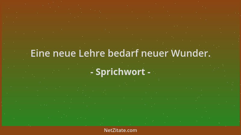 Sprichwort - Eine neue Lehre bedarf neuer Wunder....