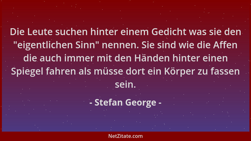 Stefan George - Die Leute suchen hinter einem Gedicht was sie den  "eigentlichen Sinn " nennen. Sie sind wie die Affen die au...