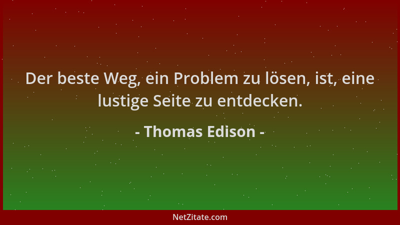 Thomas Edison - Der beste Weg, ein Problem zu lösen, ist, eine lustige Seite zu entdecken....