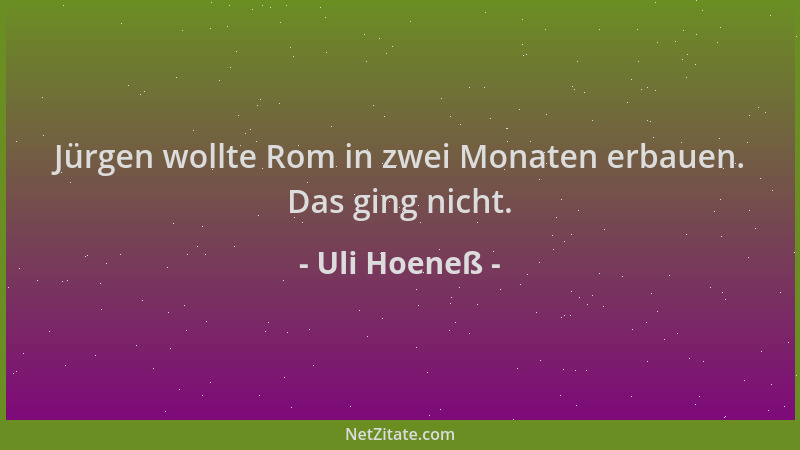 Uli Hoeneß - Jürgen wollte Rom in zwei Monaten erbauen. Das ging nicht....
