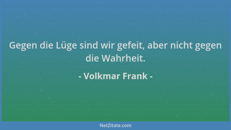 Volkmar Frank - Gegen die Lüge sind wir gefeit, aber nicht gegen die Wahrheit....