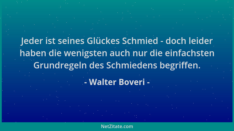 Walter Boveri - Jeder ist seines Glückes Schmied - doch leider haben die wenigsten auch nur die einfachsten Grundregeln des...