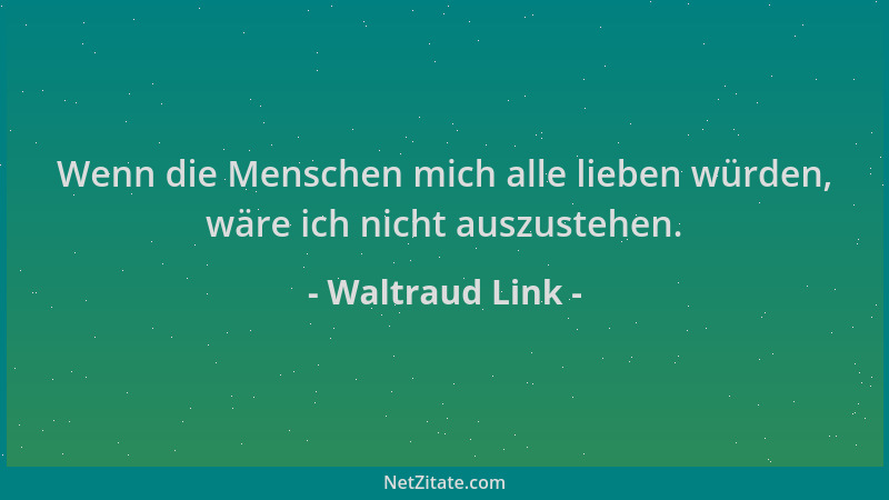Waltraud Link - Wenn die Menschen mich alle lieben würden, wäre ich nicht auszustehen....