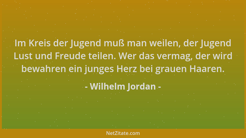 Wilhelm Jordan - Im Kreis der Jugend muß man weilen, der Jugend Lust und Freude teilen. Wer das vermag, der wird bewahren e...