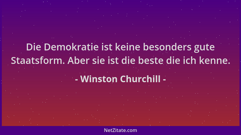 Winston Churchill - Die Demokratie ist keine besonders gute Staatsform. Aber sie ist die beste die ich kenne....