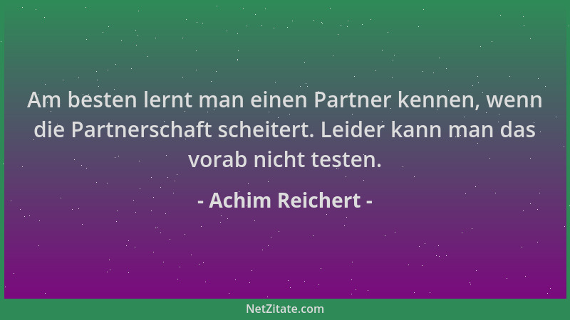 Achim Reichert - Am besten lernt man einen Partner kennen, wenn die Partnerschaft scheitert. Leider kann man das vorab nich...