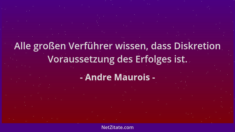 Andre Maurois - Alle großen Verführer wissen, dass Diskretion Voraussetzung des Erfolges ist....